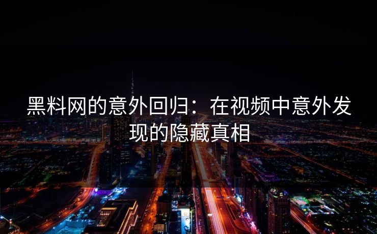 黑料网的意外回归：在视频中意外发现的隐藏真相