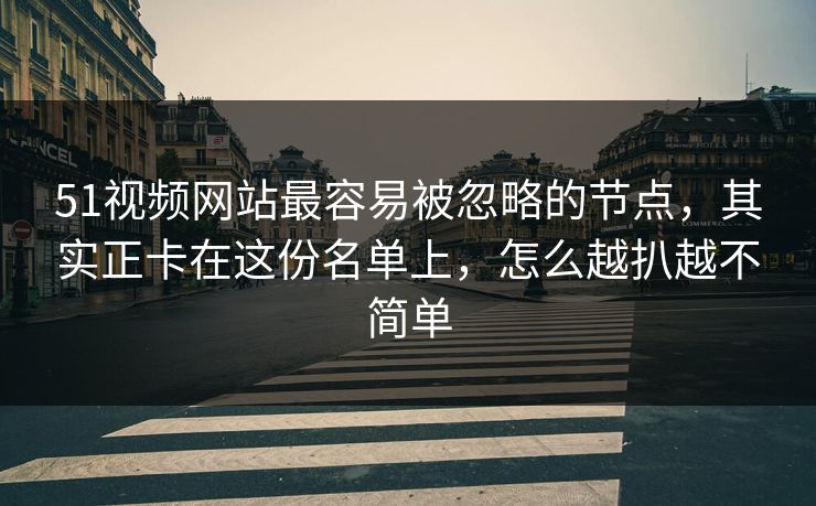 51视频网站最容易被忽略的节点,其实正卡在这份名单上,怎么越扒越不简单 51视频网站最容易被忽略的节点,其实正卡在这份名单上,怎么越扒越不简单
