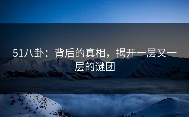 51八卦：背后的真相，揭开一层又一层的谜团