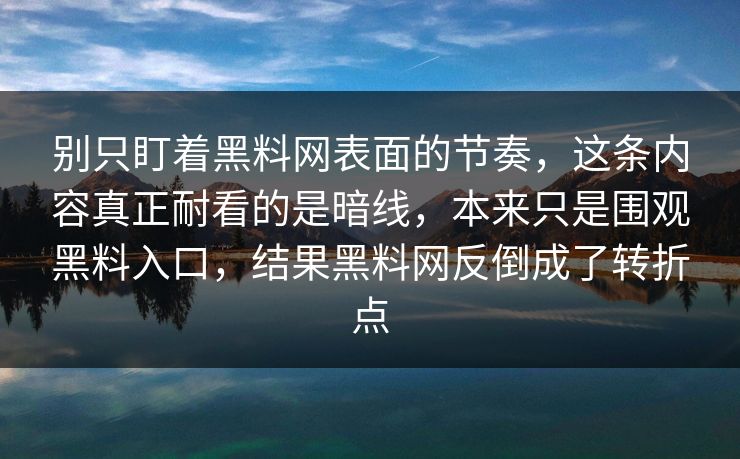 别只盯着黑料网表面的节奏，这条内容真正耐看的是暗线，本来只是围观黑料入口，结果黑料网反倒成了转折点