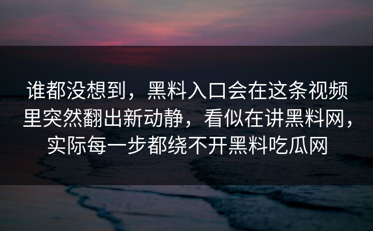 谁都没想到，黑料入口会在这条视频里突然翻出新动静，看似在讲黑料网，实际每一步都绕不开黑料吃瓜网