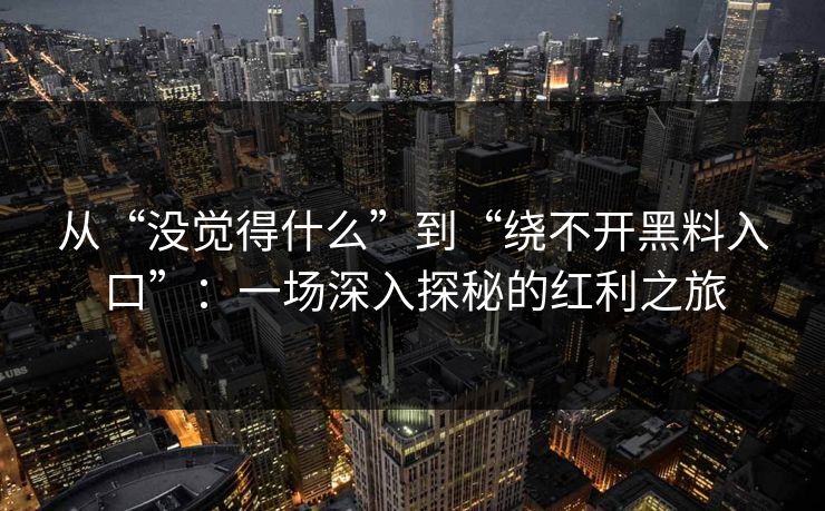 从“没觉得什么”到“绕不开黑料入口”:一场深入探秘的红利之旅 从“没觉得什么”到“绕不开黑料入口”:一场深入探秘的红利之旅