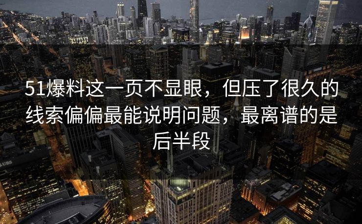 51爆料这一页不显眼,但压了很久的线索偏偏最能说明问题,最离谱的是后半段 51爆料这一页不显眼,但压了很久的线索偏偏最能说明问题,最离谱的是后半段