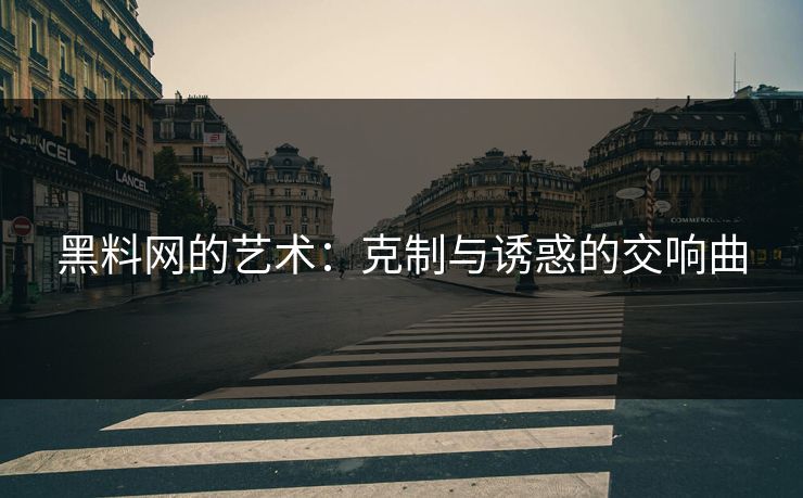 黑料网的艺术：克制与诱惑的交响曲